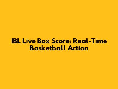 IBL Live Box Score: Real-Time Basketball Action