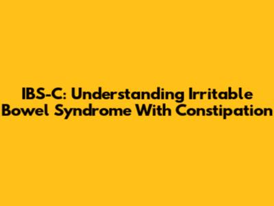 IBS-C: Understanding Irritable Bowel Syndrome With Constipation
