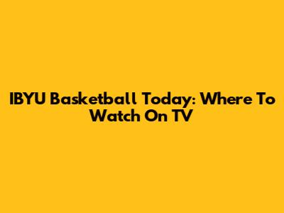IBYU Basketball Today: Where To Watch On TV