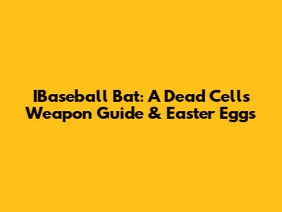 IBaseball Bat: A Dead Cells Weapon Guide & Easter Eggs