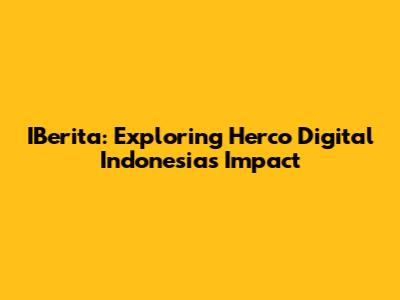IBerita: Exploring Herco Digital Indonesia's Impact