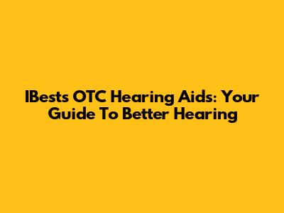 IBests OTC Hearing Aids: Your Guide To Better Hearing