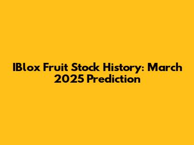 IBlox Fruit Stock History: March 2025 Prediction