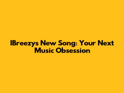 IBreezy's New Song: Your Next Music Obsession