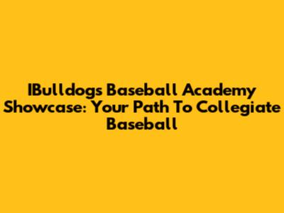 IBulldogs Baseball Academy Showcase: Your Path To Collegiate Baseball