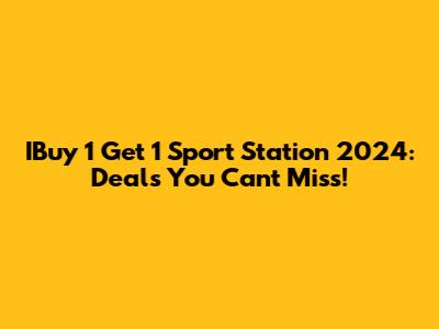 IBuy 1 Get 1 Sport Station 2024: Deals You Can't Miss!