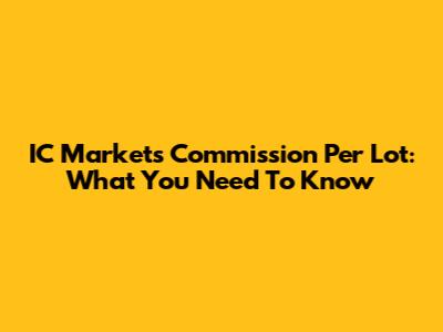 IC Markets Commission Per Lot: What You Need To Know