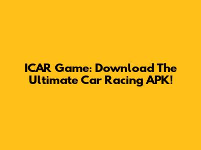 ICAR Game: Download The Ultimate Car Racing APK!