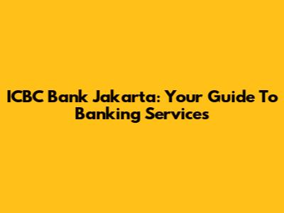 ICBC Bank Jakarta: Your Guide To Banking Services