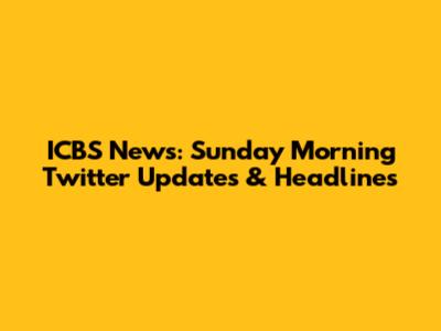 ICBS News: Sunday Morning Twitter Updates & Headlines