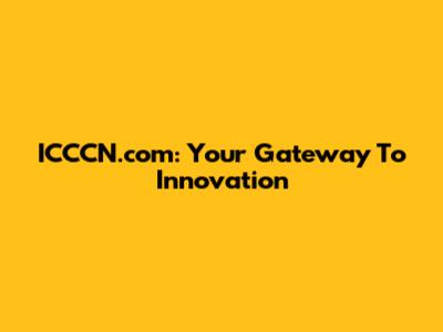 ICCCN.com: Your Gateway To Innovation