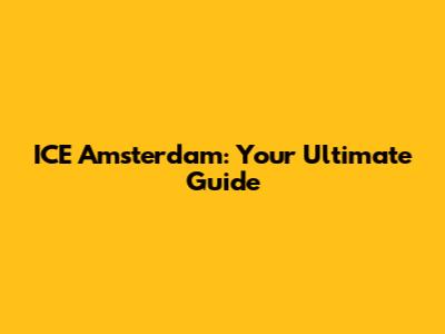 ICE Amsterdam: Your Ultimate Guide