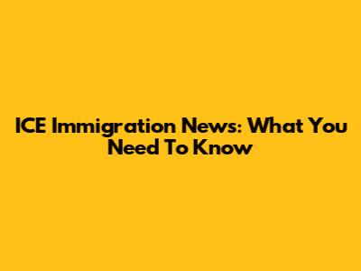 ICE Immigration News: What You Need To Know