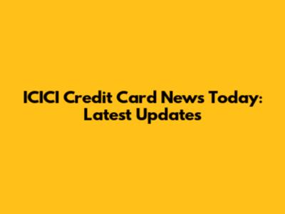 ICICI Credit Card News Today: Latest Updates