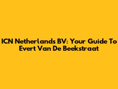 ICN Netherlands BV: Your Guide To Evert Van De Beekstraat