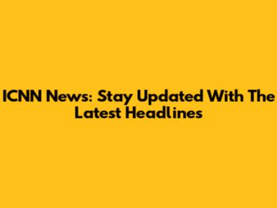 ICNN News: Stay Updated With The Latest Headlines