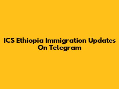 ICS Ethiopia Immigration Updates On Telegram