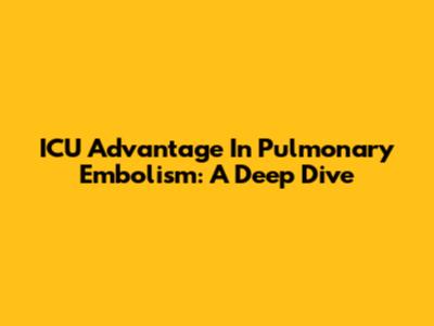 ICU Advantage In Pulmonary Embolism: A Deep Dive