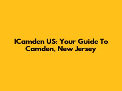 ICamden US: Your Guide To Camden, New Jersey