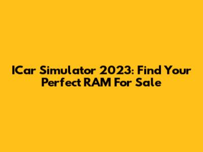ICar Simulator 2023: Find Your Perfect RAM For Sale