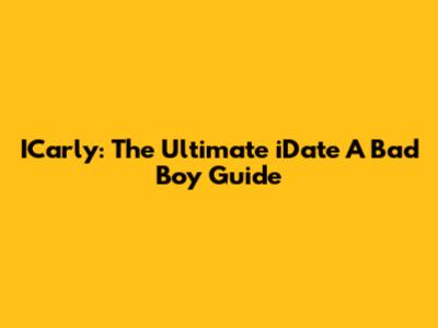 ICarly: The Ultimate 'iDate A Bad Boy' Guide