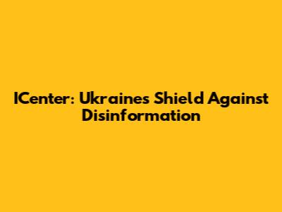 ICenter: Ukraine's Shield Against Disinformation