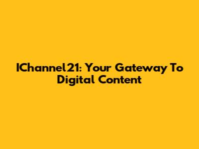 IChannel21: Your Gateway To Digital Content