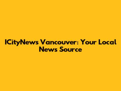 ICityNews Vancouver: Your Local News Source