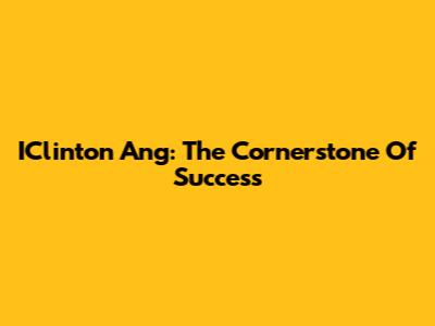 IClinton Ang: The Cornerstone Of Success