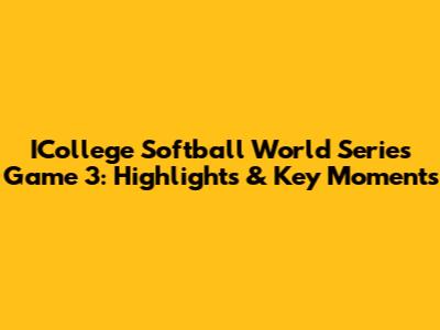 ICollege Softball World Series Game 3: Highlights & Key Moments