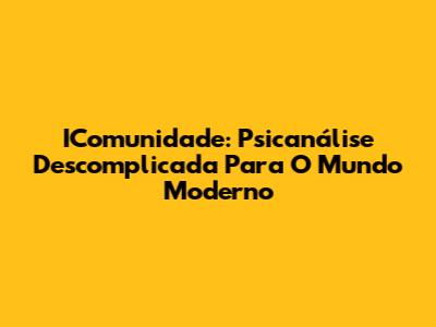 IComunidade: Psicanálise Descomplicada Para O Mundo Moderno