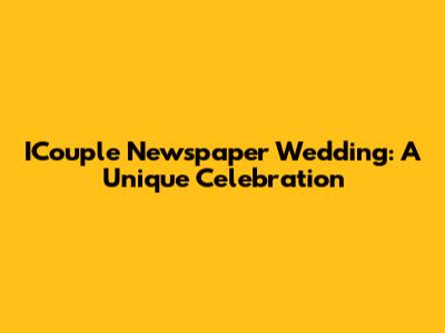 ICouple Newspaper Wedding: A Unique Celebration