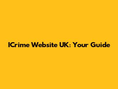 ICrime Website UK: Your Guide