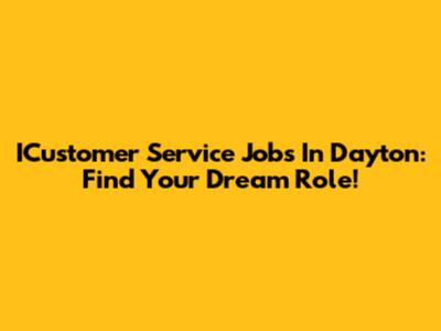 ICustomer Service Jobs In Dayton: Find Your Dream Role!