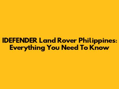 IDEFENDER Land Rover Philippines: Everything You Need To Know