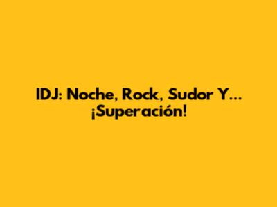 IDJ: Noche, Rock, Sudor Y... ¡Superación!