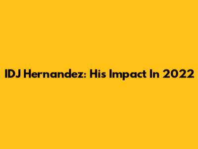 IDJ Hernandez: His Impact In 2022
