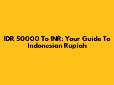 IDR 50000 To INR: Your Guide To Indonesian Rupiah