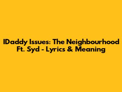 IDaddy Issues: The Neighbourhood Ft. Syd - Lyrics & Meaning