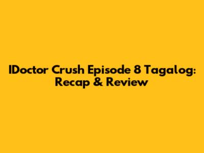 IDoctor Crush Episode 8 Tagalog: Recap & Review