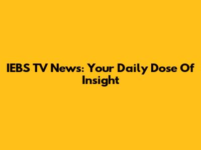 IEBS TV News: Your Daily Dose Of Insight