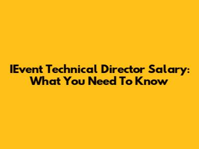 IEvent Technical Director Salary: What You Need To Know