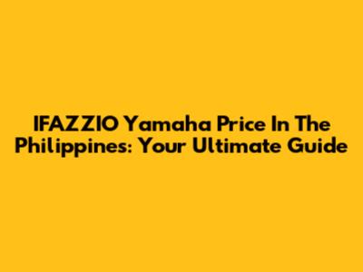 IFAZZIO Yamaha Price In The Philippines: Your Ultimate Guide