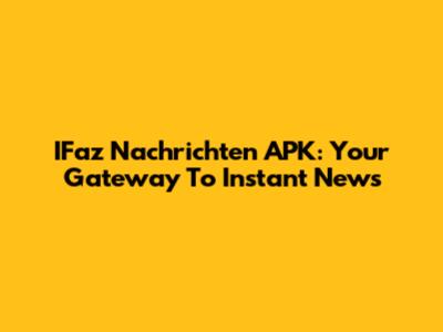 IFaz Nachrichten APK: Your Gateway To Instant News