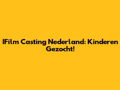 IFilm Casting Nederland: Kinderen Gezocht!