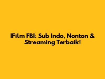 IFilm FBI: Sub Indo, Nonton & Streaming Terbaik!