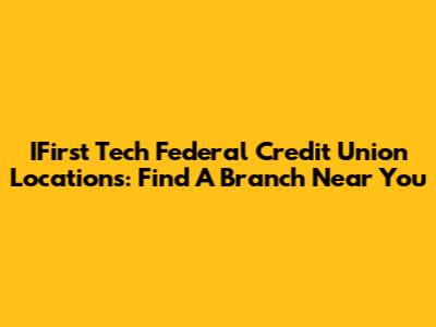 IFirst Tech Federal Credit Union Locations: Find A Branch Near You