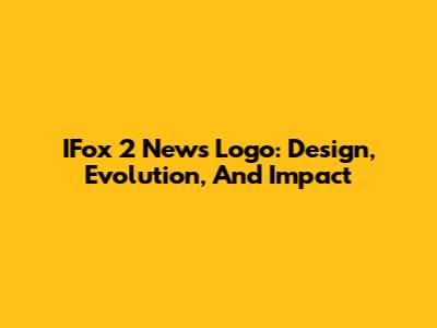 IFox 2 News Logo: Design, Evolution, And Impact