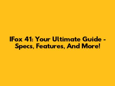 IFox 41: Your Ultimate Guide - Specs, Features, And More!