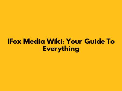 IFox Media Wiki: Your Guide To Everything
